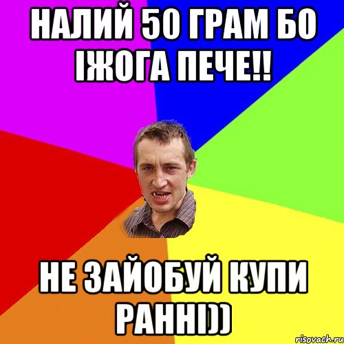 налий 50 грам бо іжога пече!! не зайобуй купи ранні)), Мем Чоткий паца