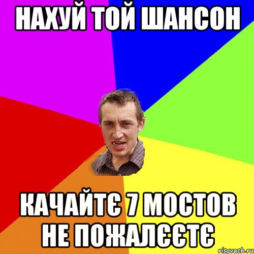 нахуй той шансон качайтє 7 мостов не пожалєєтє, Мем Чоткий паца