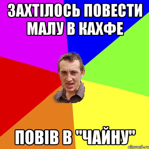 захтілось повести малу в кахфе повів в "чайну", Мем Чоткий паца