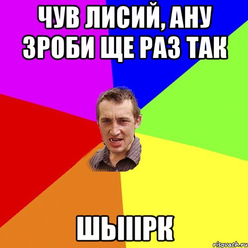 чув лисий, ану зроби ще раз так шьііірк, Мем Чоткий паца