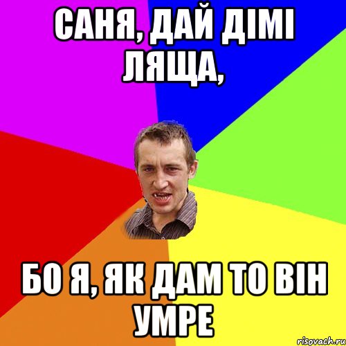 саня, дай дімі ляща, бо я, як дам то він умре, Мем Чоткий паца