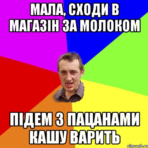 мала, сходи в магазiн за молоком пiдем з пацанами кашу варить, Мем Чоткий паца