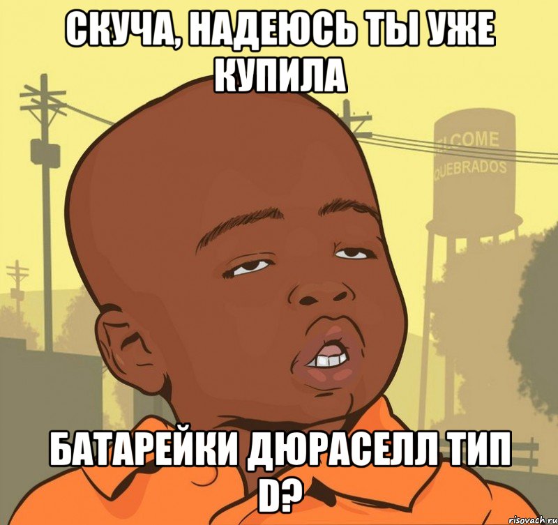 скуча, надеюсь ты уже купила батарейки дюраселл тип d?, Мем Пацан наркоман