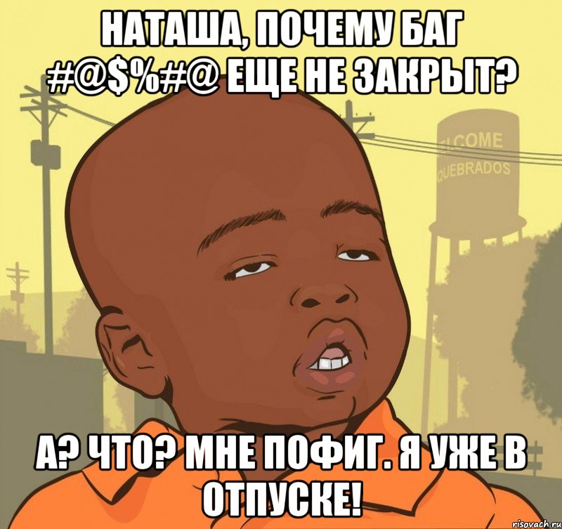 наташа, почему баг #@$%#@ еще не закрыт? а? что? мне пофиг. я уже в отпуске!, Мем Пацан наркоман