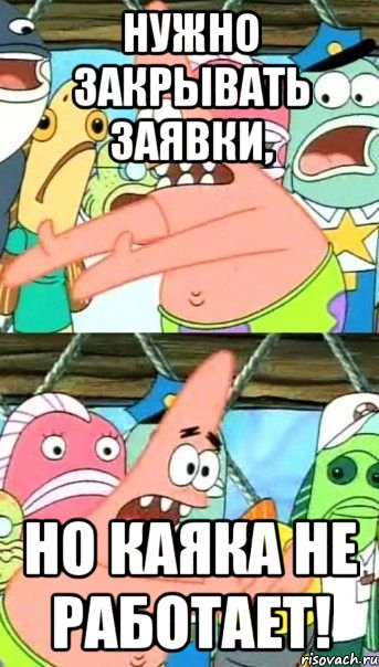 нужно закрывать заявки, но каяка не работает!, Мем Патрик (берешь и делаешь)