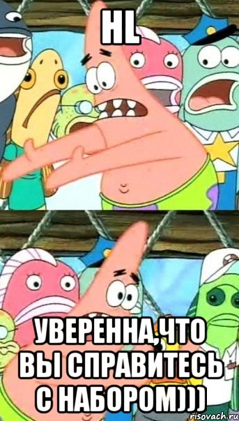 hl уверенна,что вы справитесь с набором))), Мем Патрик (берешь и делаешь)