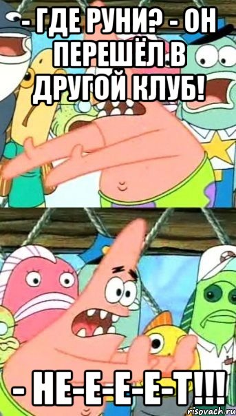 - где руни? - он перешёл в другой клуб! - не-е-е-е-т!!!, Мем Патрик (берешь и делаешь)