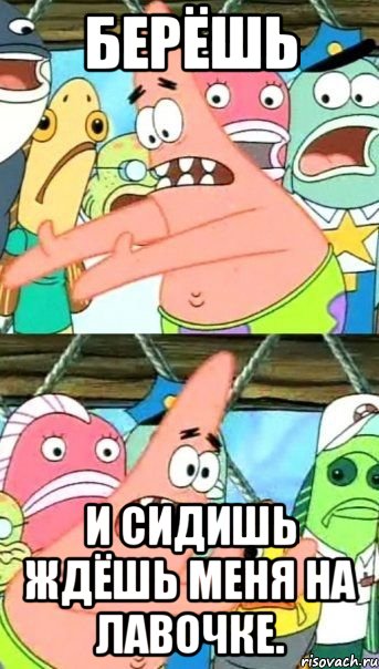 берёшь и сидишь ждёшь меня на лавочке., Мем Патрик (берешь и делаешь)