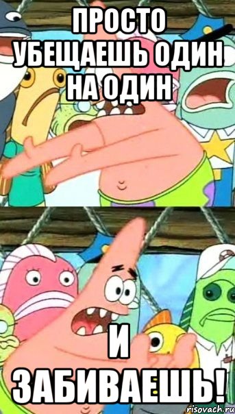 просто убещаешь один на один и забиваешь!