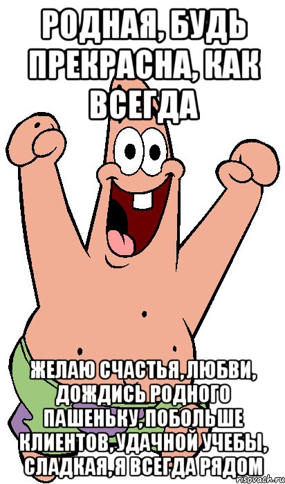 родная, будь прекрасна, как всегда желаю счастья, любви, дождись родного пашеньку, побольше клиентов, удачной учебы, сладкая, я всегда рядом, Мем Радостный Патрик