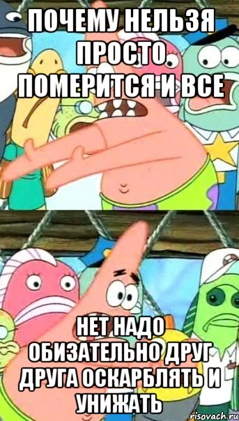 почему нельзя просто померится и все нет надо обизательно друг друга оскарблять и унижать, Мем Патрик (берешь и делаешь)