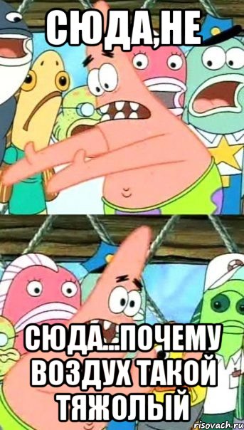 сюда,не сюда...почему воздух такой тяжолый
