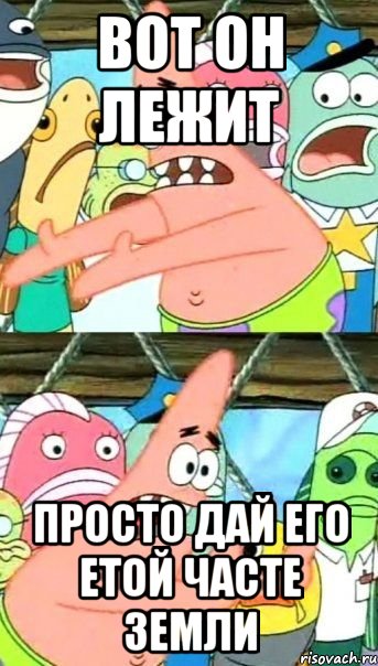 вот он лежит просто дай его етой часте земли