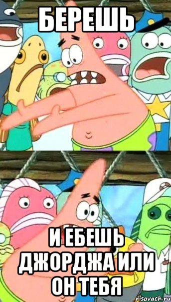 берешь и ебешь джорджа или он тебя