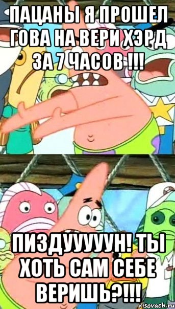 пацаны я прошел гова на вери хэрд за 7 часов !!! пиздууууун! ты хоть сам себе веришь?!!!
