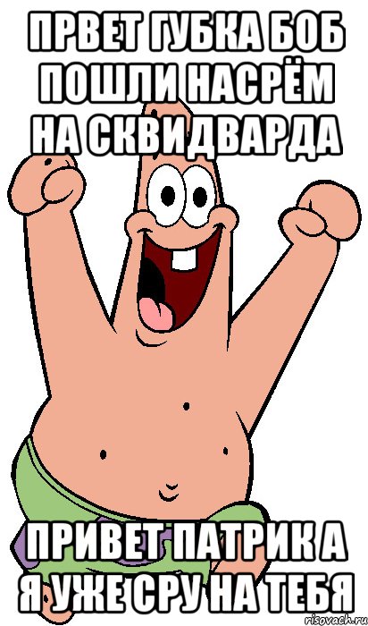 првет губка боб пошли насрём на сквидварда привет патрик а я уже сру на тебя, Мем Радостный Патрик