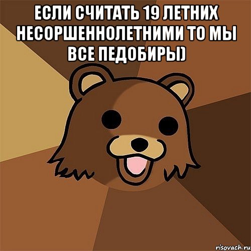 если считать 19 летних несоршеннолетними то мы все педобиры) , Мем Педобир