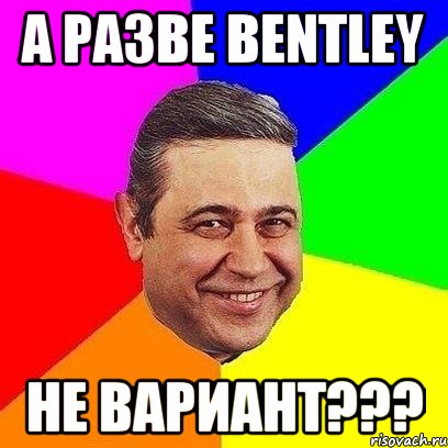 а разве bentley не вариант???, Мем Петросяныч