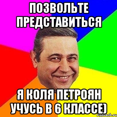 позвольте представиться я коля петроян учусь в 6 классе), Мем Петросяныч