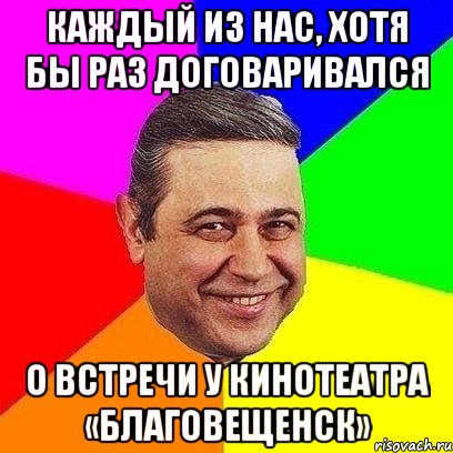 каждый из нас, хотя бы раз договаривался о встречи у кинотеатра «благовещенск», Мем Петросяныч
