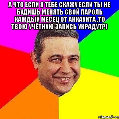 а что если я тебе скажу если ты не будишь менять свой пароль каждый месец от аккаунта ,то твою учётную запись украдут?) , Мем Петросяныч