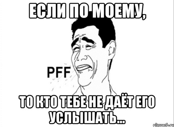 если по моему, то кто тебе не даёт его услышать...