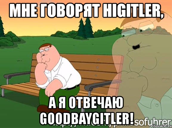 мне говорят higitler, а я отвечаю goodbaygitler!, Мем Piter Hitler