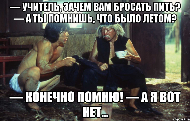 — учитель, зачем вам бросать пить? — а ты помнишь, что было летом? — конечно помню! — а я вот нет..., Мем ПИТЬИЛИНЕПИТЬ