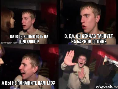 Ватсон, Холмс есть на вечеринке? о, да, он сейчас танцует на барной стойке а Вы не покажите нам его? , Комикс plohaia musika