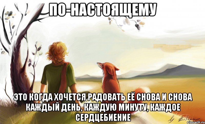 по-настоящему это когда хочется радовать её снова и снова каждый день, каждую минуту, каждое сердцебиение