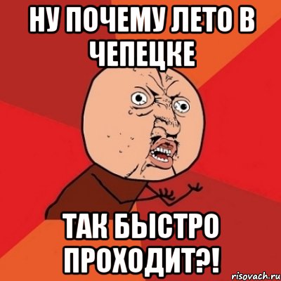 ну почему лето в чепецке так быстро проходит?!, Мем Почему