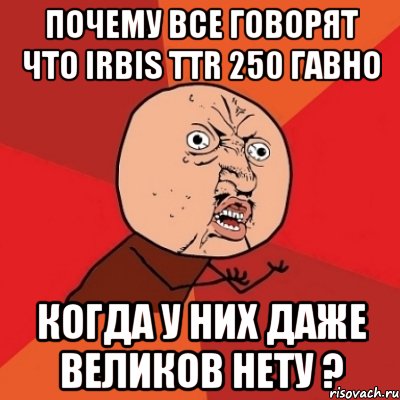 почему все говорят что irbis ttr 250 гавно когда у них даже великов нету ?, Мем Почему