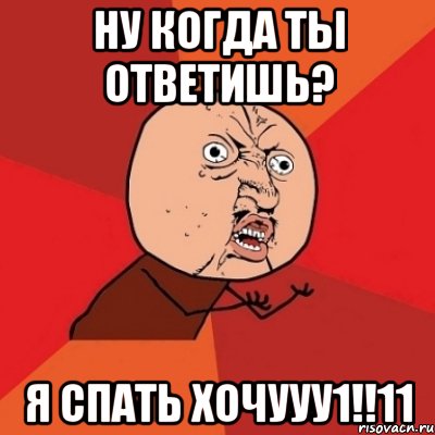 ну когда ты ответишь? я спать хочууу1!!11, Мем Почему