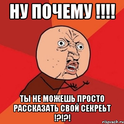 ну почему !!! ты не можешь просто рассказать свой секреьт !?!?!, Мем Почему