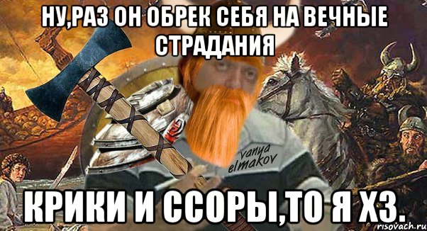 ну,раз он обрек себя на вечные страдания крики и ссоры,то я хз., Мем Осталось только прихуярить топор