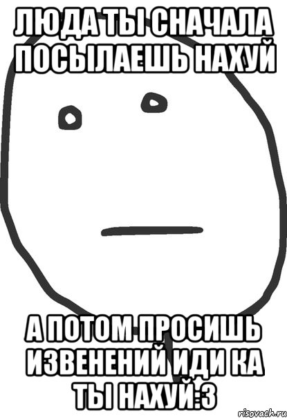 люда ты сначала посылаешь нахуй а потом просишь извенений иди ка ты нахуй:3, Мем покер фейс