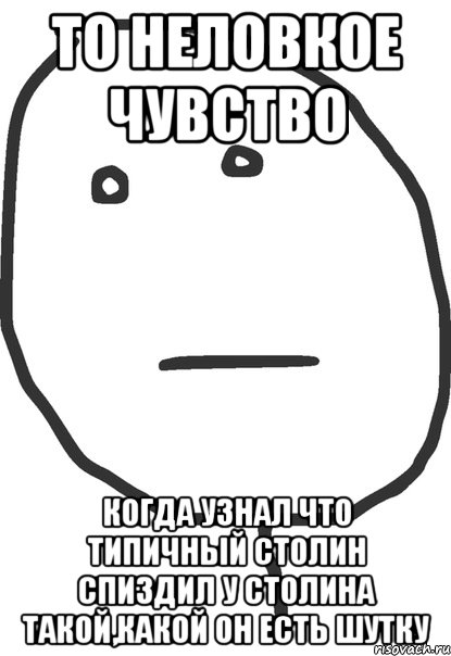 то неловкое чувство когда узнал что типичный столин спиздил у столина такой,какой он есть шутку, Мем покер фейс