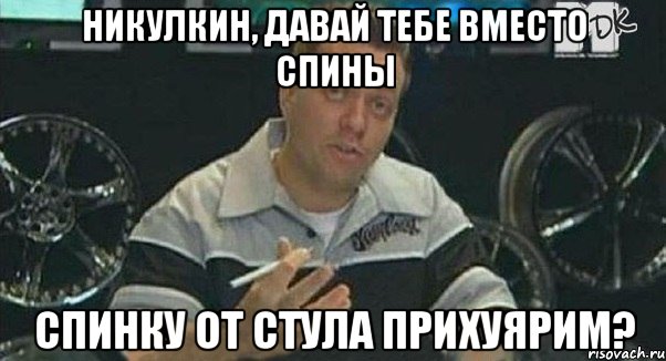 никулкин, давай тебе вместо спины спинку от стула прихуярим?, Мем Монитор (тачка на прокачку)