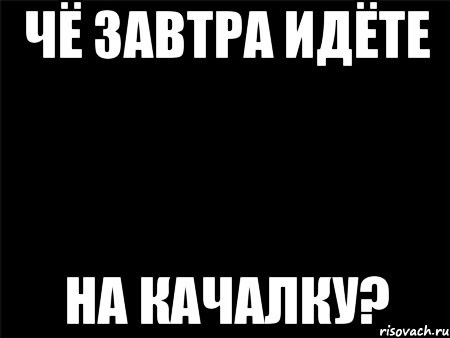 чё завтра идёте на качалку?, Мем Черный фон