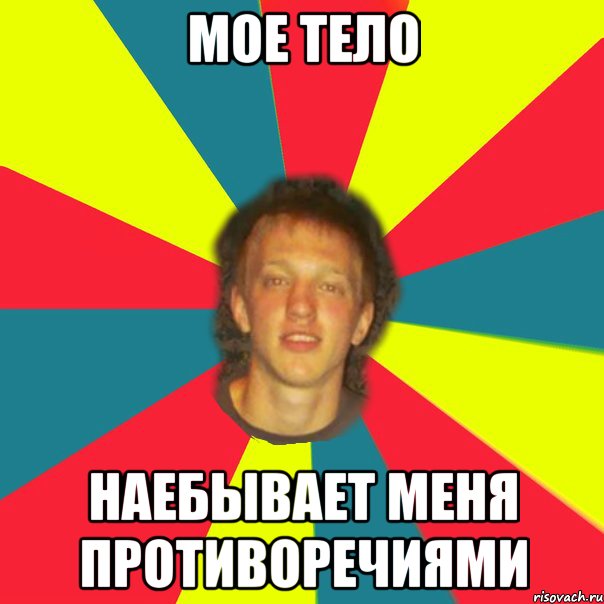 мое тело наебывает меня противоречиями