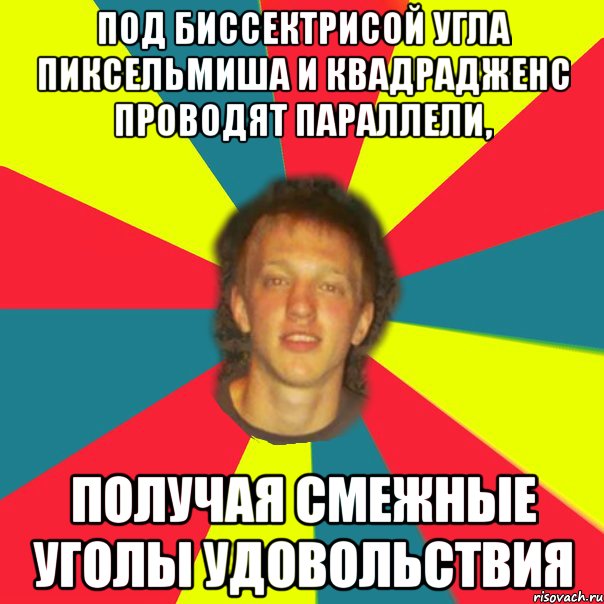 под биссектрисой угла пиксельмиша и квадрадженс проводят параллели, получая смежные уголы удовольствия