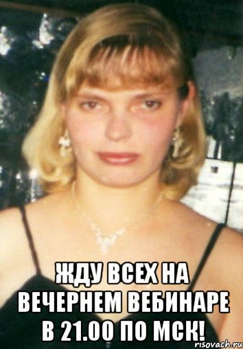  жду всех на вечернем вебинаре в 21.00 по мск!, Мем Приглашение на вечерний вебинар 
