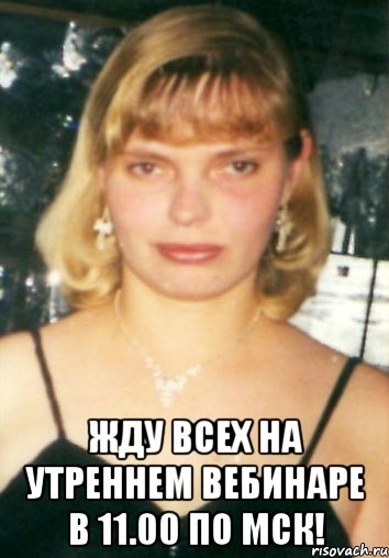  жду всех на утреннем вебинаре в 11.00 по мск!, Мем Приглашение на вечерний вебинар 