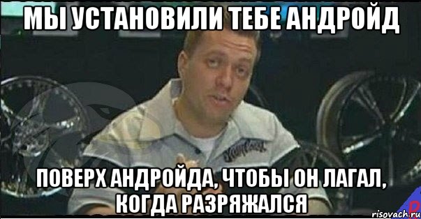 мы установили тебе андройд поверх андройда, чтобы он лагал, когда разряжался, Мем Монитор (тачка на прокачку)