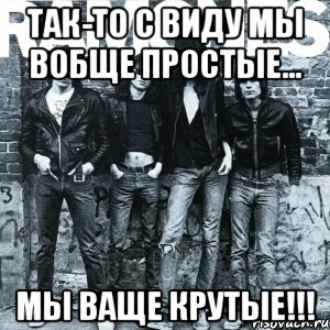 так-то с виду мы вобще простые... мы ваще крутые!!!