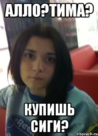 алло?тима? купишь сиги?