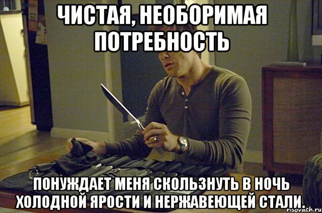 чистая, необоримая потребность понуждает меня скользнуть в ночь холодной ярости и нержавеющей стали., Мем пррр