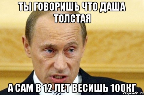 ты говоришь что даша толстая а сам в 12 лет весишь 100кг, Мем путин