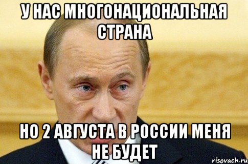 у нас многонациональная страна но 2 августа в россии меня не будет, Мем путин