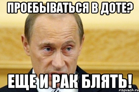 проебываться в доте? еще и рак блять!, Мем путин